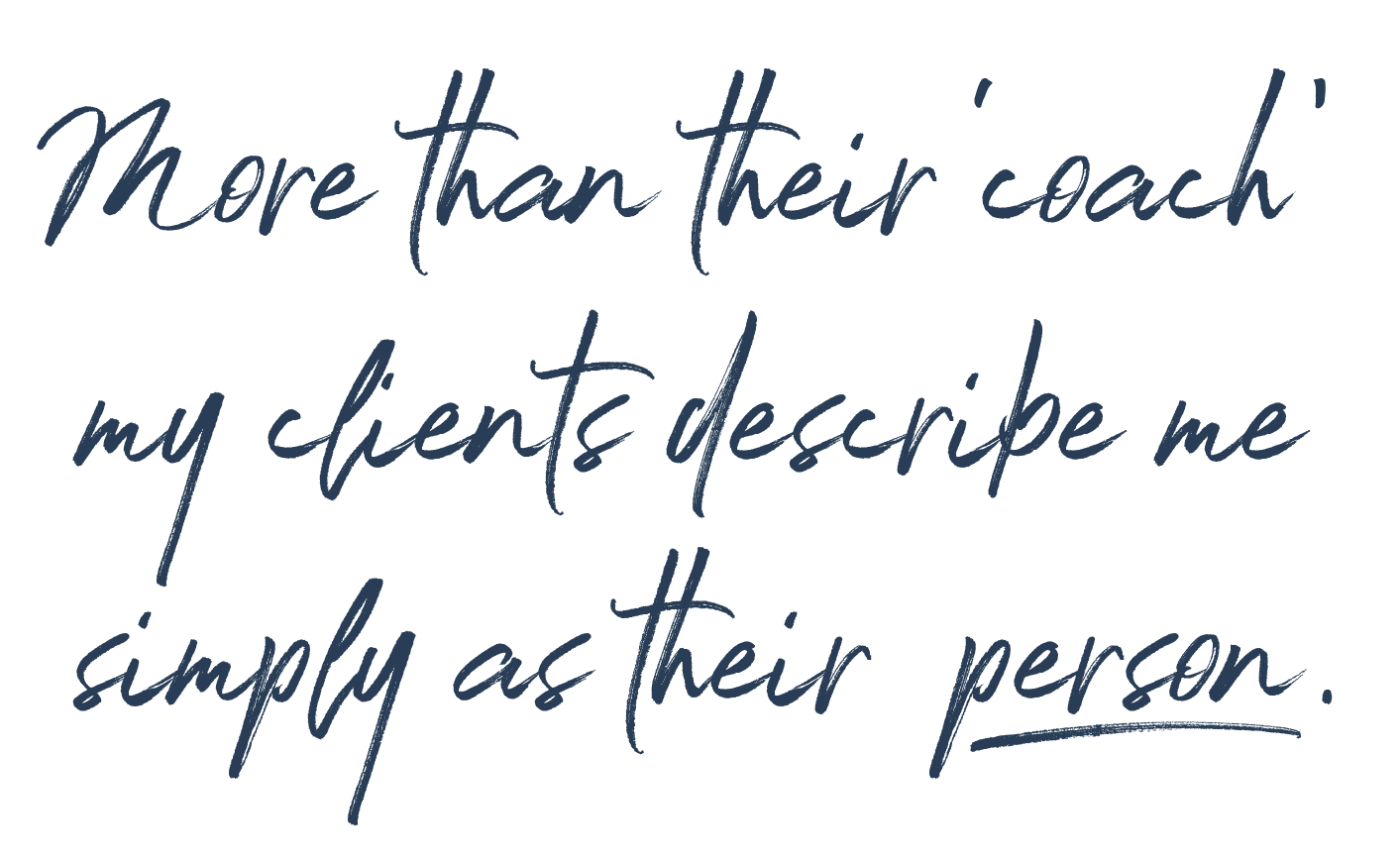 More than their ‘coach’ my clients describe me simply as their ‘person.’
