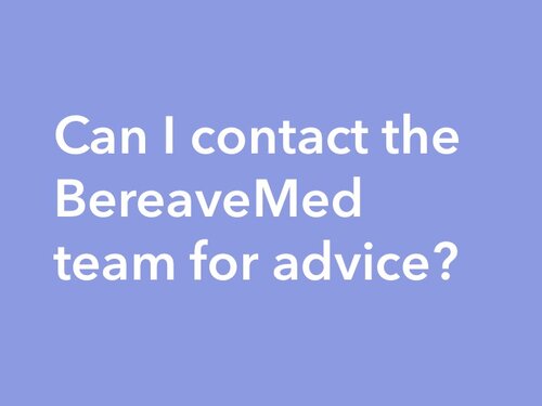 Can I contact the BereaveMed team for advice?