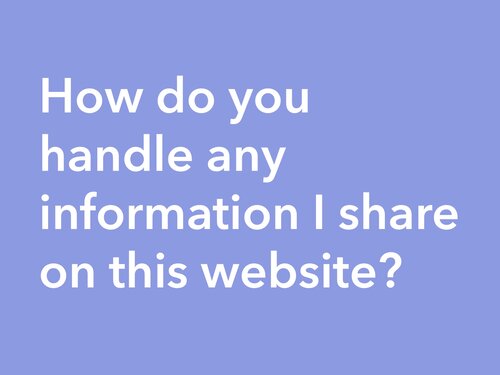 How do you handle any information I share on this website?