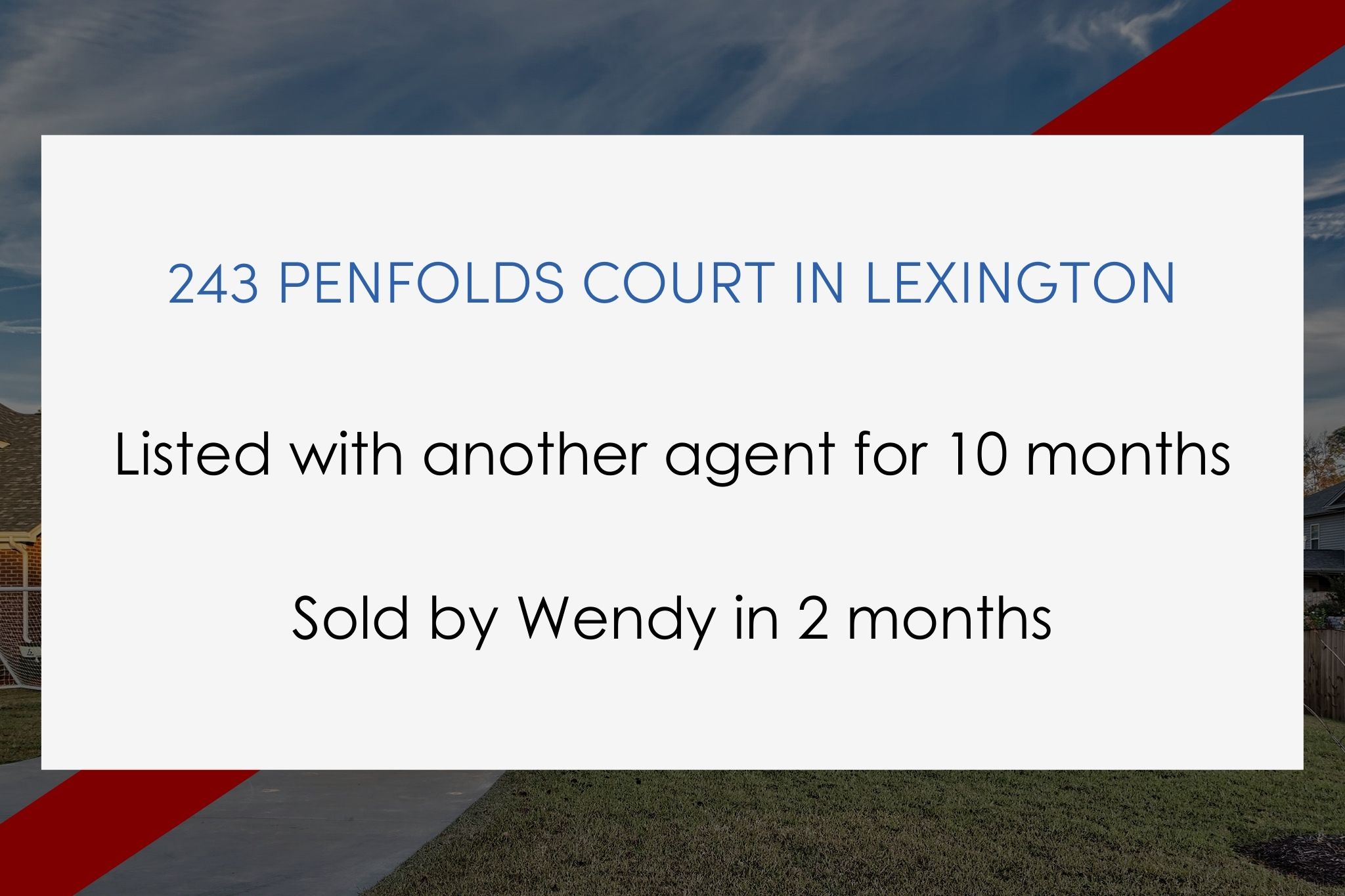 Listed with another agent for 10 months. Sold by Wendy in 2 months.