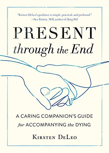 Present through the End: A Caring Companion’s Guide for Accompanying the Dying