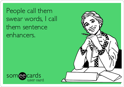 people-call-them-swear-words-i-call-them-sentence-enhancers-2c329.png