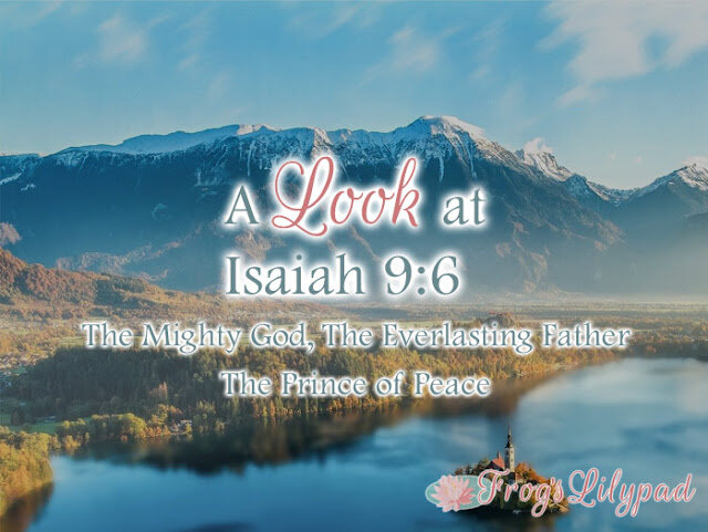 A Look at Isaiah 9:6 {part 2}The Mighty God, The Everlasting Father, The Prince of Peace