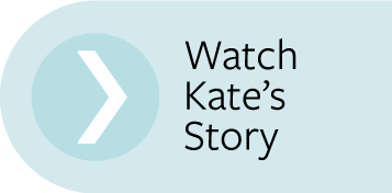 Watch Kate's Story