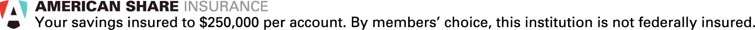 American Share Insurance. Your savings insured to $250,000 per account. By members' choice, this institution is not federally insured.